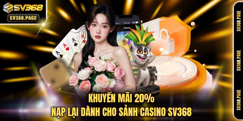Khuyến mãi 20% nạp lại dành cho sảnh casino SV368 